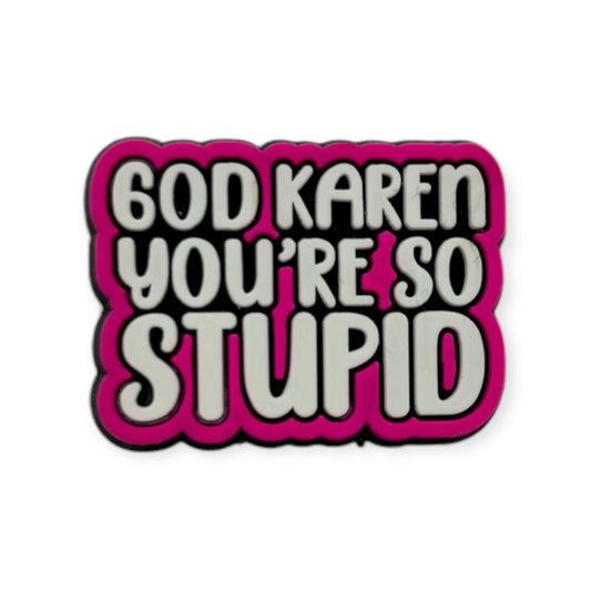 God Karen, You’re So Stupid